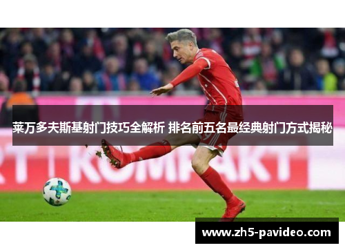 莱万多夫斯基射门技巧全解析 排名前五名最经典射门方式揭秘