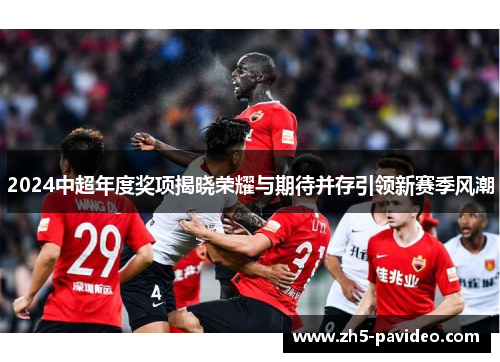 2024中超年度奖项揭晓荣耀与期待并存引领新赛季风潮