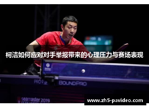 柯洁如何应对对手举报带来的心理压力与赛场表现