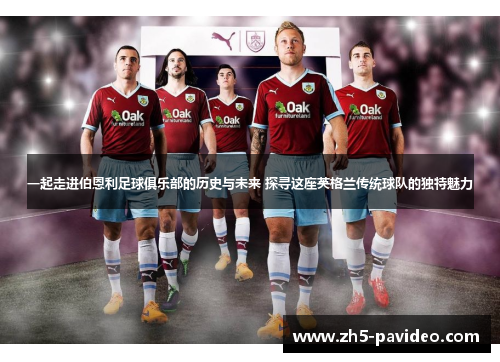 一起走进伯恩利足球俱乐部的历史与未来 探寻这座英格兰传统球队的独特魅力