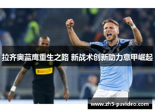 拉齐奥蓝鹰重生之路 新战术创新助力意甲崛起