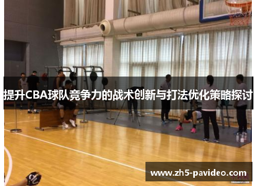 提升CBA球队竞争力的战术创新与打法优化策略探讨