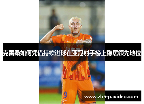 克雷桑如何凭借持续进球在亚冠射手榜上稳居领先地位