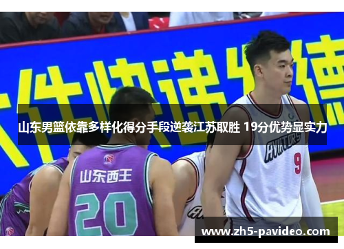 山东男篮依靠多样化得分手段逆袭江苏取胜 19分优势显实力