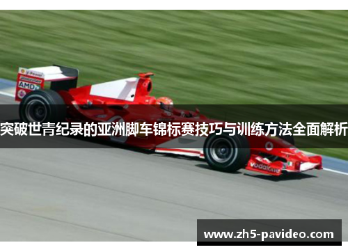 突破世青纪录的亚洲脚车锦标赛技巧与训练方法全面解析