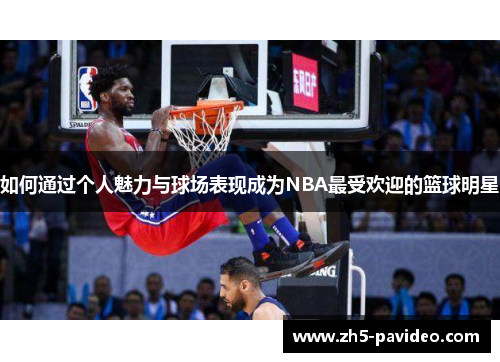 如何通过个人魅力与球场表现成为NBA最受欢迎的篮球明星