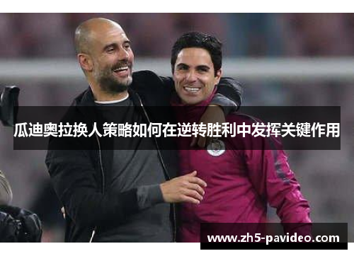 瓜迪奥拉换人策略如何在逆转胜利中发挥关键作用