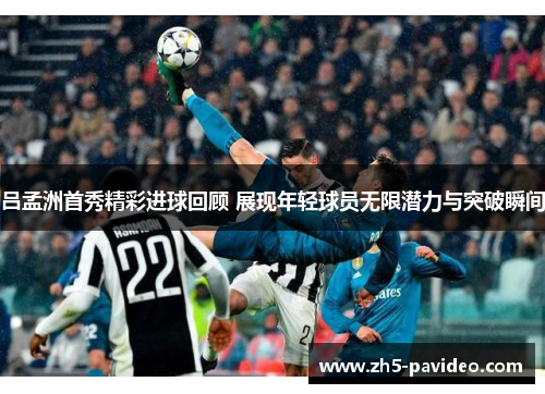 吕孟洲首秀精彩进球回顾 展现年轻球员无限潜力与突破瞬间