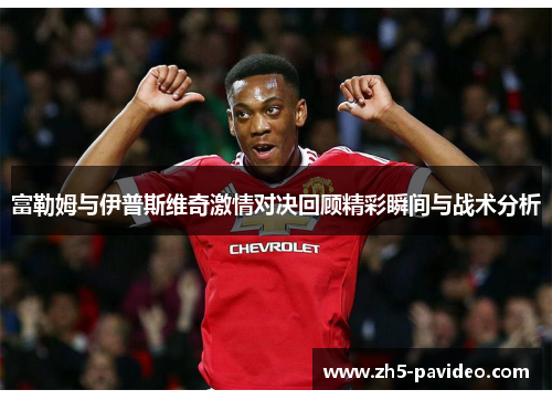富勒姆与伊普斯维奇激情对决回顾精彩瞬间与战术分析