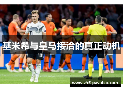 基米希与皇马接洽的真正动机