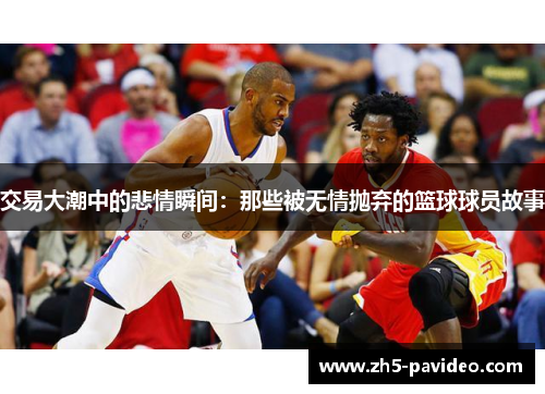 交易大潮中的悲情瞬间：那些被无情抛弃的篮球球员故事