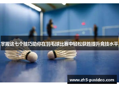 掌握这七个技巧助你在羽毛球比赛中轻松获胜提升竞技水平