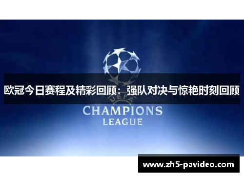 欧冠今日赛程及精彩回顾：强队对决与惊艳时刻回顾
