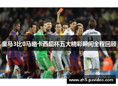 皇马3比0马略卡西超杯五大精彩瞬间全程回顾