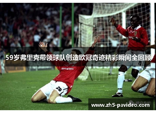 59岁弗里克带领球队创造欧冠奇迹精彩瞬间全回顾