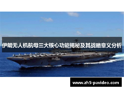 伊朗无人机航母三大核心功能揭秘及其战略意义分析