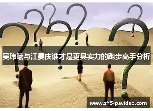 吴玮曦与江晏庆谁才是更具实力的跑步高手分析