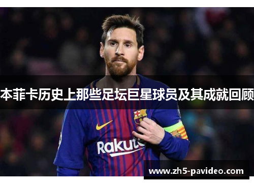 本菲卡历史上那些足坛巨星球员及其成就回顾