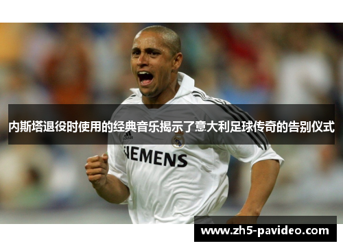 内斯塔退役时使用的经典音乐揭示了意大利足球传奇的告别仪式