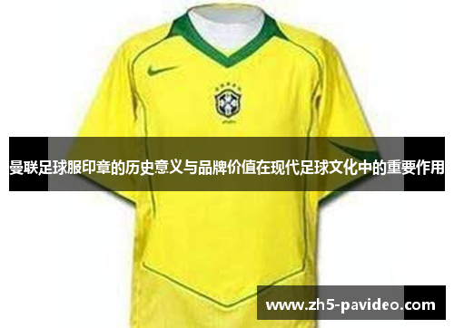 曼联足球服印章的历史意义与品牌价值在现代足球文化中的重要作用