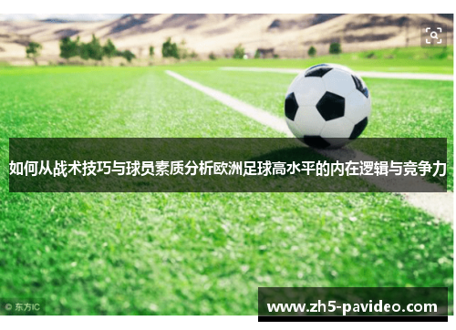 如何从战术技巧与球员素质分析欧洲足球高水平的内在逻辑与竞争力