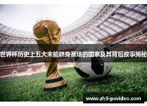 世界杯历史上五大未能跻身赛场的国家及其背后故事揭秘