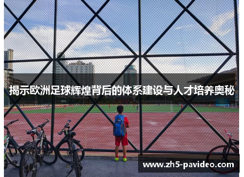 揭示欧洲足球辉煌背后的体系建设与人才培养奥秘