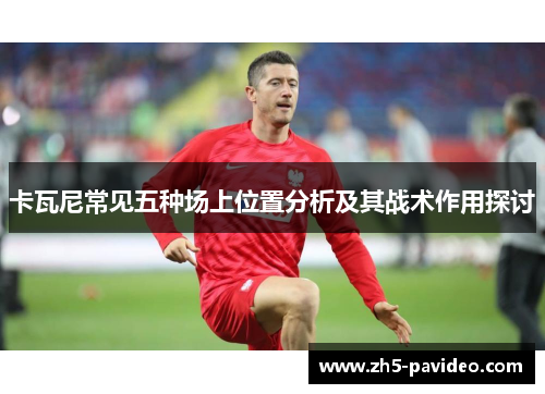 卡瓦尼常见五种场上位置分析及其战术作用探讨