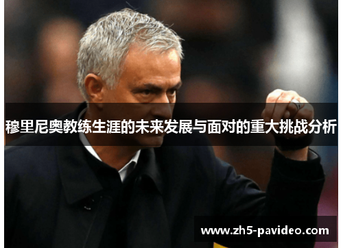 穆里尼奥教练生涯的未来发展与面对的重大挑战分析