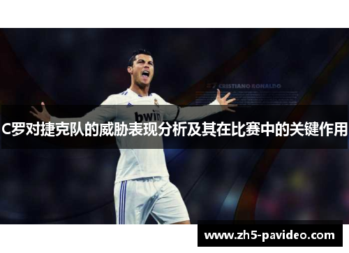 C罗对捷克队的威胁表现分析及其在比赛中的关键作用