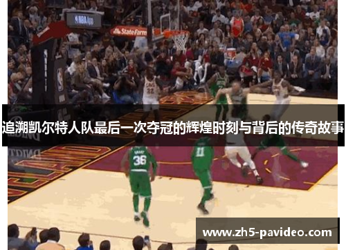 追溯凯尔特人队最后一次夺冠的辉煌时刻与背后的传奇故事