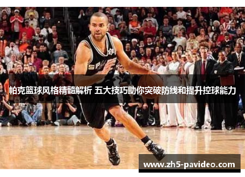 帕克篮球风格精髓解析 五大技巧助你突破防线和提升控球能力