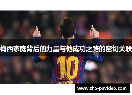梅西家庭背后的力量与他成功之路的密切关联