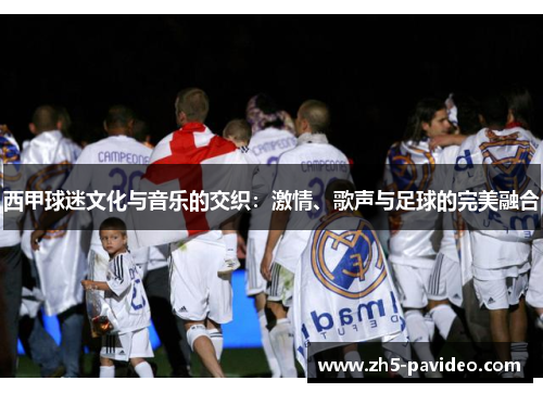 西甲球迷文化与音乐的交织：激情、歌声与足球的完美融合