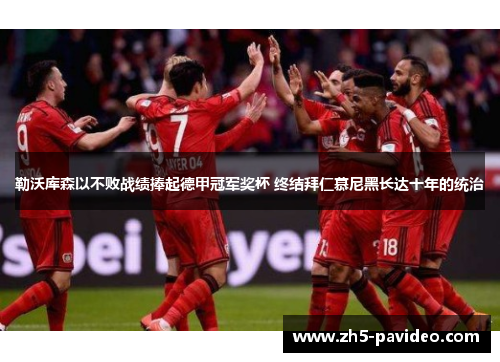 勒沃库森以不败战绩捧起德甲冠军奖杯 终结拜仁慕尼黑长达十年的统治